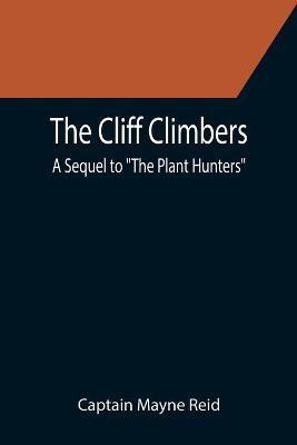 The Cliff Climbers; A Sequel to The Plant Hunters(English, Paperback, Mayne Reid Captain)