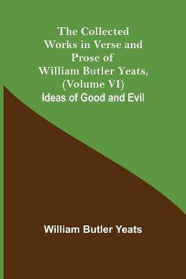 The Collected Works in Verse and Prose of William Butler Yeats, (Volume VI) Ideas of Good and Evil(English, Paperback, Butler Yeats William)
