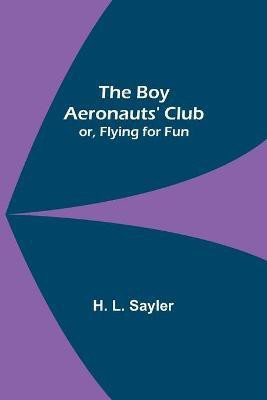 The Boy Aeronauts' Club; or, Flying for Fun(English, Paperback, L Sayler H)