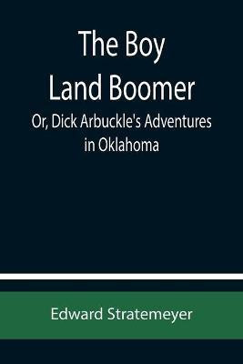 The Boy Land Boomer; Or, Dick Arbuckle's Adventures in Oklahoma(English, Paperback, Stratemeyer Edward)