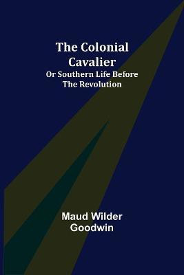 The Colonial Cavalier; or Southern Life before the Revolution(English, Paperback, Wilder Goodwin Maud)