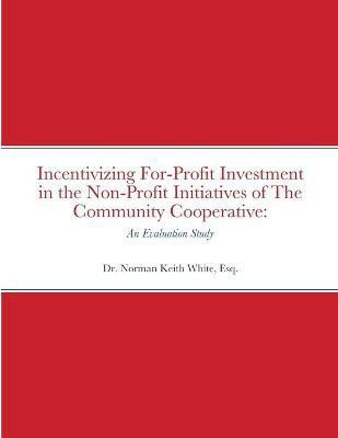 Incentivizing For-Profit Investment in the Non-Profit Initiatives of The Community Cooperative(English, Paperback, White Esq Norman Keith Dr)