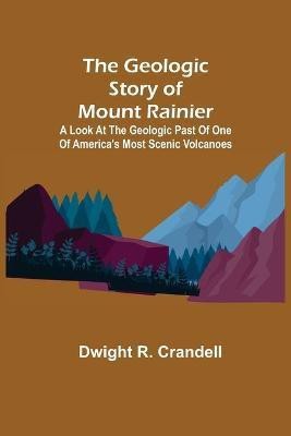 The Geologic Story of Mount Rainier; A look at the geologic past of one of America's most scenic volcanoes(English, Paperback, R Crandell Dwight)