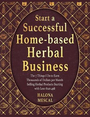 Start a Successful Home- Based Herbal Business(English, Paperback, Mescal Halona)