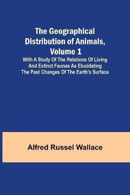 The Geographical Distribution of Animals, Volume 1; With a study of the relations of living and extinct faunas as elucidating the past changes of the Earth's surface(English, Paperback, Russel Wallace Alfred)