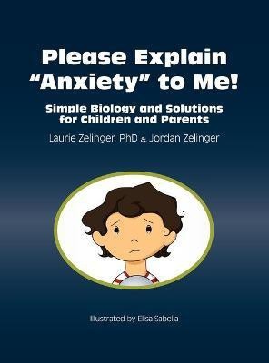 Please Explain Anxiety to Me! Simple Biology and Solutions for Children and Parents(English, Hardcover, Zelinger Laurie)