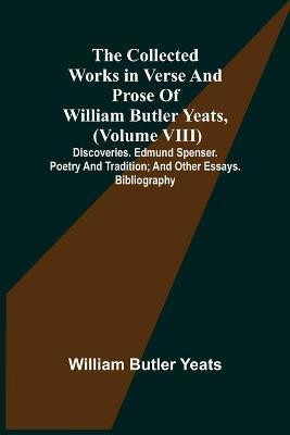 The Collected Works in Verse and Prose of William Butler Yeats, (Volume VIII) Discoveries. Edmund Spenser. Poetry and Tradition; and Other Essays. Bibliography(English, Paperback, Butler Yeats William) The Collected Works in Verse and Prose of William Butler Yeats, (Volume VIII) Discoveries. Edmund Spenser. Poetry and Tradition; and Other Essays. Bibliography(English, Paperback, Butler Yeats William)