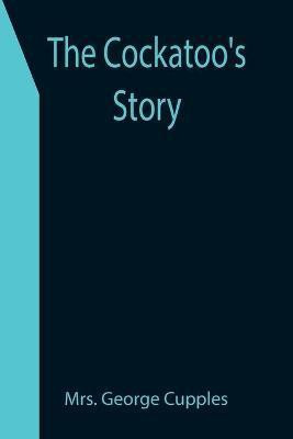 The Cockatoo's Story(English, Paperback, George Cupples Mrs)