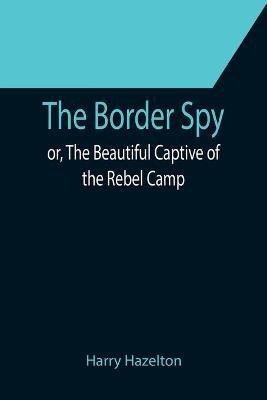 The Border Spy; or, The Beautiful Captive of the Rebel Camp(English, Paperback, Hazelton Harry)