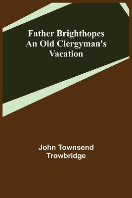 Father Brighthopes An Old Clergyman's Vacation(English, Paperback, Townsend Trowbridge John)