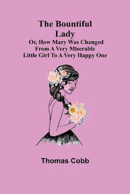 The Bountiful Lady; Or, How Mary was changed from a very Miserable Little Girl to a very Happy One(English, Paperback, Cobb Thomas)
