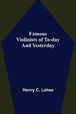 Famous Violinists of To-day and Yesterday(English, Paperback, C Lahee Henry)
