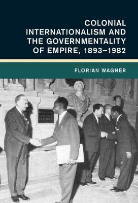 Colonial Internationalism and the Governmentality of Empire, 1893-1982(English, Hardcover, Wagner Florian)