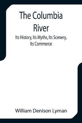 The Columbia River; Its History, Its Myths, Its Scenery, Its Commerce(English, Paperback, Denison Lyman William)