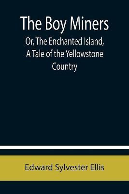 The Boy Miners; Or, The Enchanted Island, A Tale of the Yellowstone Country(English, Paperback, Sylvester Ellis Edward)