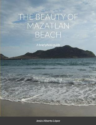 The beauty of Mazatlan beach - A brief photo guide(English, Paperback, Lopez Jesus Alberto)