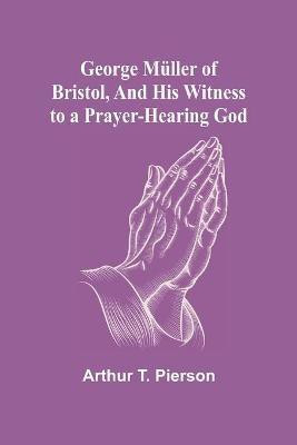George Mueller of Bristol, and His Witness to a Prayer-Hearing God(English, Paperback, T Pierson Arthur)
