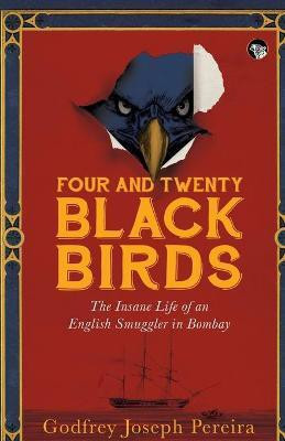 Four and Twenty Blackbirds the Insane Life of an English Smuggler in Bombay(English, Paperback, Pereira Godfrey Joseph)