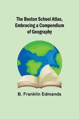 The Boston School Atlas, Embracing a Compendium of Geography(English, Paperback, Franklin Edmands B)