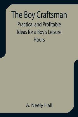 The Boy Craftsman; Practical and Profitable Ideas for a Boy's Leisure Hours(English, Paperback, Neely Hall A)