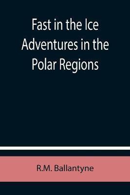 Fast in the Ice Adventures in the Polar Regions(English, Paperback, Ballantyne Robert Michael)