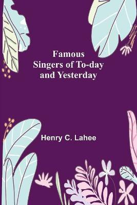 Famous Singers of To-day and Yesterday(English, Paperback, C Lahee Henry)