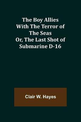 The Boy Allies with the Terror of the Seas; Or, The Last Shot of Submarine D-16(English, Paperback, W Hayes Clair)