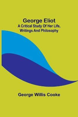 George Eliot; a Critical Study of Her Life, Writings and Philosophy(English, Paperback, Willis Cooke George)