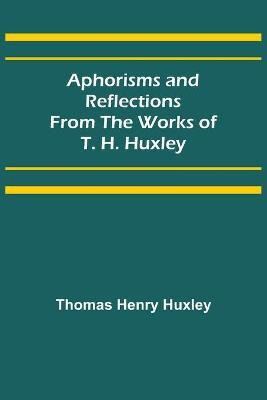 Aphorisms and Reflections from the Works of T. H. Huxley(English, Paperback, Henry Huxley Thomas)