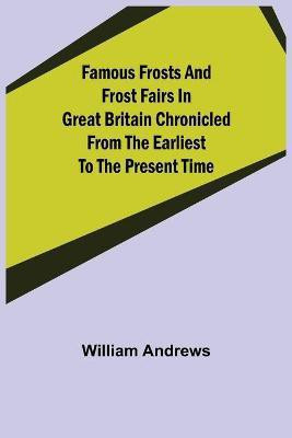 Famous Frosts and Frost Fairs in Great Britain Chronicled from the Earliest to the Present Time(English, Paperback, Andrews William)