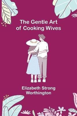 The Gentle Art of Cooking Wives(English, Paperback, Strong Worthington Elizabeth)