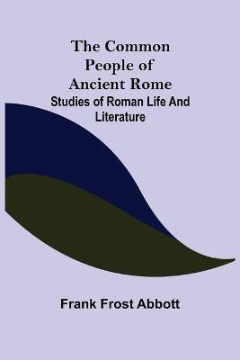 The Common People of Ancient Rome; Studies of Roman Life and Literature(English, Paperback, Frost Abbott Frank)