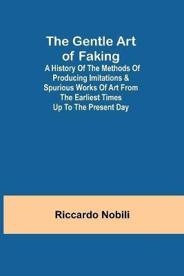 The Gentle Art of Faking; A history of the methods of producing imitations & spurious works of art from the earliest times up to the present day(English, Paperback, Nobili Riccardo) The Gentle Art of Faking; A history of the methods of producing imitations & spurious works of art from the earliest times up to the present day(English, Paperback, Nobili Riccardo)