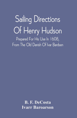 Sailing Directions Of Henry Hudson, Prepared For His Use In 1608, From The Old Danish Of Ivar Bardsen : With An Introduction And Notes; Also A Dissertation On The Discovery Of Hudson River(Paperback, B. F. DeCosta) Sailing Directions Of Henry Hudson, Prepared For His Use In 1608, From The Old Danish Of Ivar Bardsen : With An Introduction And Notes; Also A Dissertation On The Discovery Of Hudson River(Paperback, B. F. DeCosta)