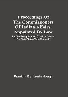 Proceedings Of The Commissioners Of Indian Affairs, Appointed By Law For The Extinguishment Of Indian Titles In The State Of New York : Published From The Original Manuscript In The Library Of The Albany Institute ; With An Introduction And Notes (Volume Ii)(Paperback, Franklin Benjamin Hough)