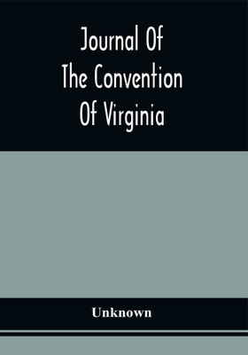 Journal Of The Convention Of Virginia; Held In The City Of Richmond, On The First Monday In June, In The Year Of Our Lord One Thousand Seven Hundred And Eighty-Eight(Paperback, Unknown) Journal Of The Convention Of Virginia; Held In The City Of Richmond, On The First Monday In June, In The Year Of Our Lord One Thousand Seven Hundred And Eighty-Eight(Paperback, Unknown)