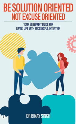 BE SOLUTION ORIENTED NOT EXCUSE ORIENTED(Paperback, Dr.Binay Singh)