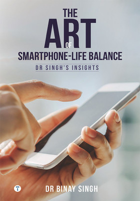 THE ART OF SMARTPHONE-LIFE BALANCE - DR. SINGH’S INSIGHTS(Paperback, Dr.Binay Singh)