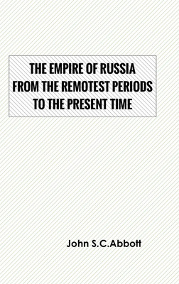 The Empire of Russia: From the Remotest Periods to the Present Time(Hardcover, John S.C.Abbott)
