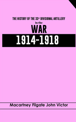 The History of the 33rd Divisional Artillery, in the War,1914-1918.(Hardcover, Macartney-Filgate, John Victor)