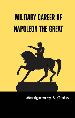 Military Career of Napoleon the Great(Hardcover, Montgomery B. Gibbs)