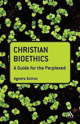 Christian Bioethics: A Guide for the Perplexed(English, Paperback, Sutton Agneta PhD)