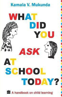 What Did You Ask At School Today : A Handbook Of Child Learning(English, Paperback, Mukunda Kamal V.)