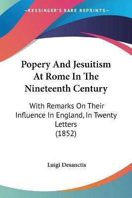 Popery And Jesuitism At Rome In The Nineteenth Century(English, Paperback, Desanctis Luigi)