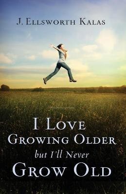 I Love Growing Older, But I'll Never Grow Old(English, Paperback, Kalas J. Ellsworth)