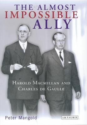 The Almost Impossible Ally  - Harold MacMillan and Charles de Gaulle(English, Hardcover, Mangold Peter)