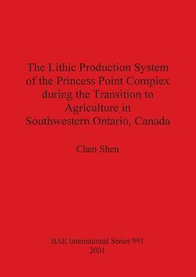 The Lithic Production System of the Princess Point Complex during the Transition to Agriculture in Southwestern Ontario Canada(English, Paperback, Shen Chen)
