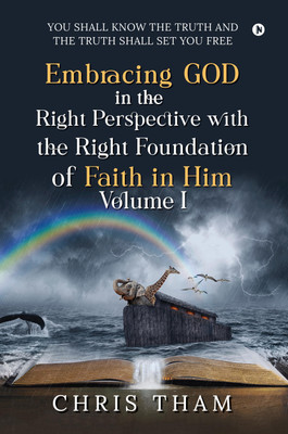 EMBRACING GOD IN THE RIGHT PERSPECTIVE WITH THE RIGHT FOUNDATION OF FAITH IN HIM - VOLUME I(English, Paperback, Chris Tham)