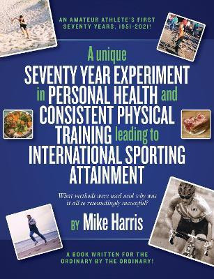 A unique Seventy Year Experiment in Personal Health and Consistent Physical Training leading to International Sporting Attainment(English, Paperback, Harris Mike)