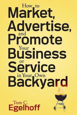 How to Market, Advertise and Promote Your Business or Service in Your Own Backyard(English, Paperback, Egelhoff Tom C.)
